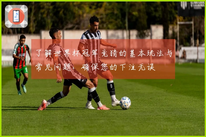 了解世界杯冠军竞猜的基本玩法与常见问题，确保您的下注无误